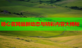 糖心官网最新动态与精彩内容大揭秘