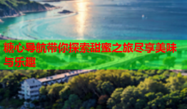 糖心导航带你探索甜蜜之旅尽享美味与乐趣