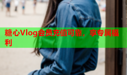 糖心Vlog会员充值可靠，享专属福利