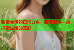 甜蜜生活的日常分享，跟随淑怡一起探索生活的美好
