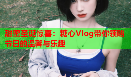 甜蜜圣诞惊喜：糖心Vlog带你领略节日的温馨与乐趣