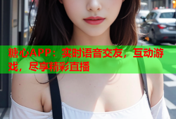 糖心APP：实时语音交友，互动游戏，尽享精彩直播
