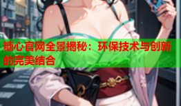 糖心官网全景揭秘：环保技术与创新的完美结合