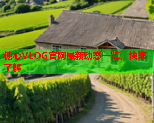 糖心VLOG官网最新动态一览，快来了解