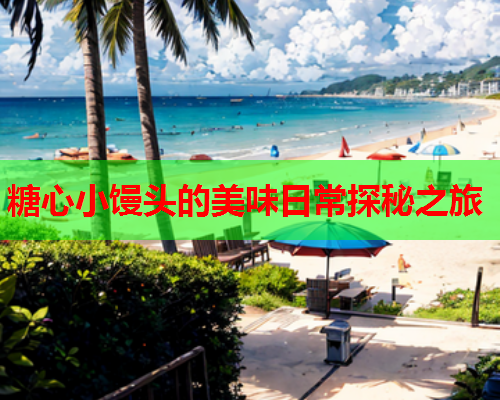 糖心小馒头的美味日常探秘之旅