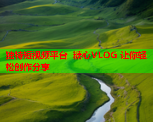 独特短视频平台 糖心VLOG 让你轻松创作分享