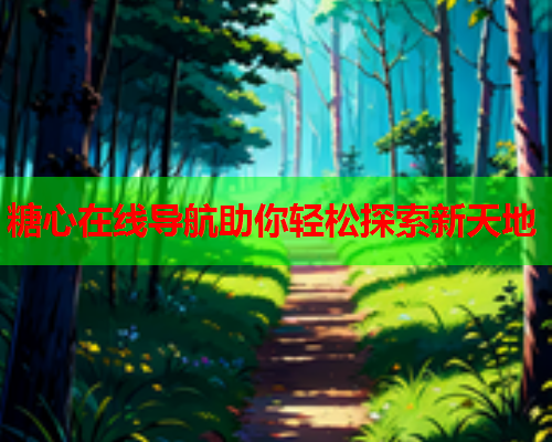 糖心在线导航助你轻松探索新天地