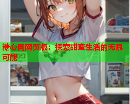 糖心网网页版：探索甜蜜生活的无限可能