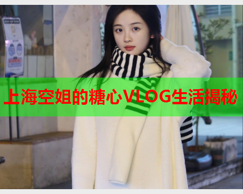 上海空姐的糖心VLOG生活揭秘