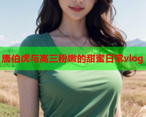 唐伯虎与高三粉嫩的甜蜜日常vlog