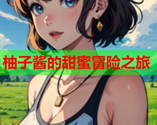 柚子酱的甜蜜冒险之旅