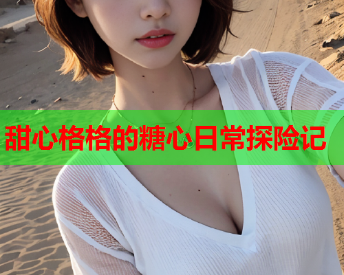 甜心格格的糖心日常探险记