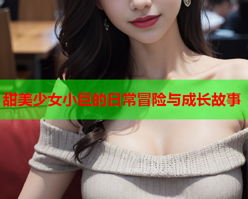 甜美少女小巨的日常冒险与成长故事