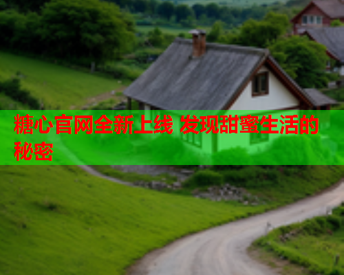 糖心官网全新上线 发现甜蜜生活的秘密