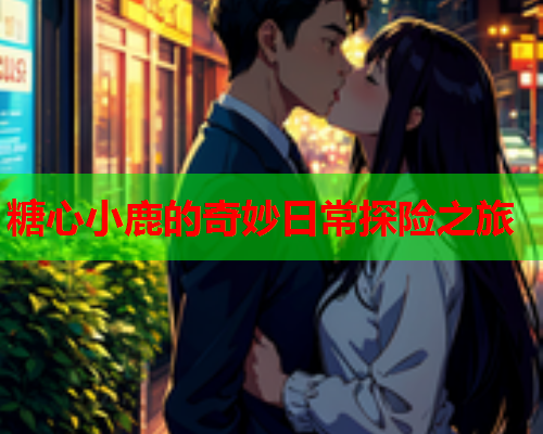 糖心小鹿的奇妙日常探险之旅
