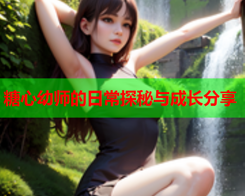 糖心幼师的日常探秘与成长分享
