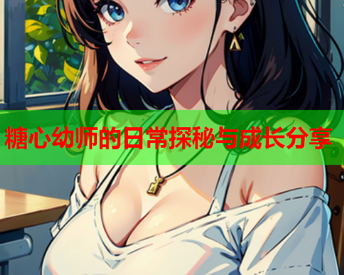 糖心幼师的日常探秘与成长分享