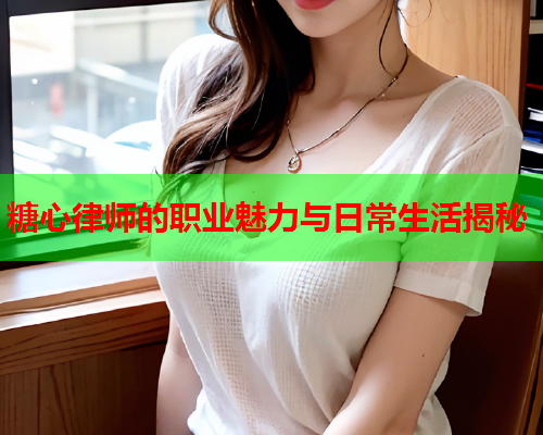 糖心律师的职业魅力与日常生活揭秘