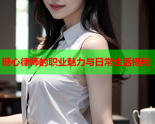 糖心律师的职业魅力与日常生活揭秘