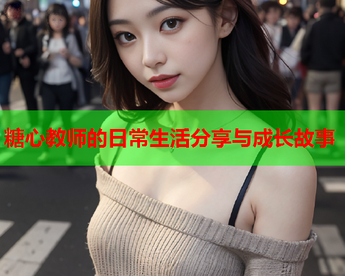 糖心教师的日常生活分享与成长故事