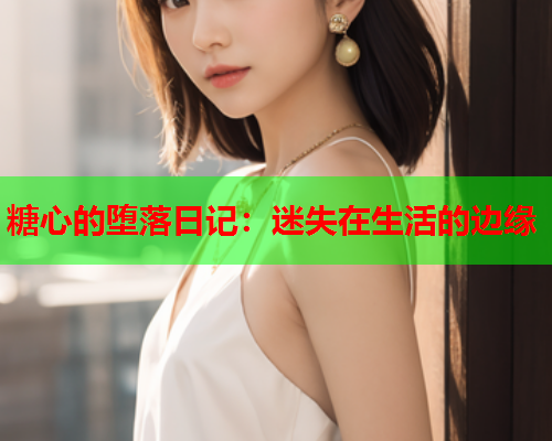糖心的堕落日记：迷失在生活的边缘