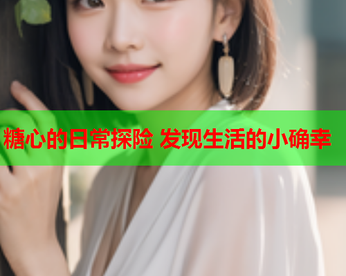 糖心的日常探险 发现生活的小确幸