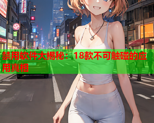 禁用软件大揭秘:18款不可触碰的应用真相 禁用软件大揭秘:18款不可触碰的应用真相