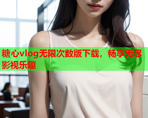 糖心vlog无限次数版下载，畅享无尽影视乐趣