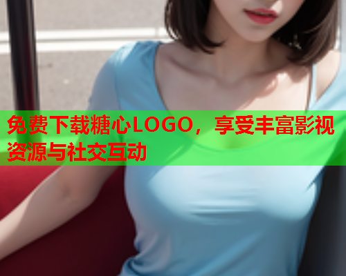 免费下载糖心LOGO，享受丰富影视资源与社交互动