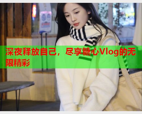 深夜释放自己，尽享糖心Vlog的无限精彩