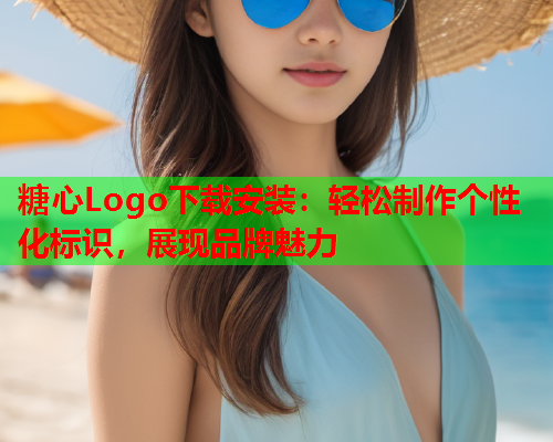 糖心Logo下载安装：轻松制作个性化标识，展现品牌魅力